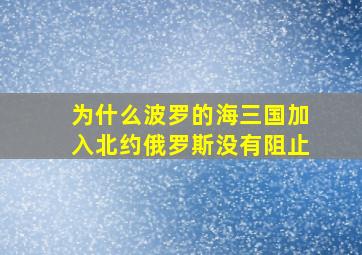 为什么波罗的海三国加入北约俄罗斯没有阻止