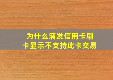 为什么浦发信用卡刷卡显示不支持此卡交易