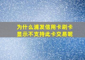 为什么浦发信用卡刷卡显示不支持此卡交易呢