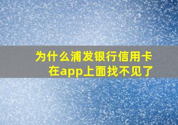 为什么浦发银行信用卡在app上面找不见了