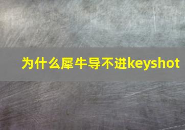 为什么犀牛导不进keyshot