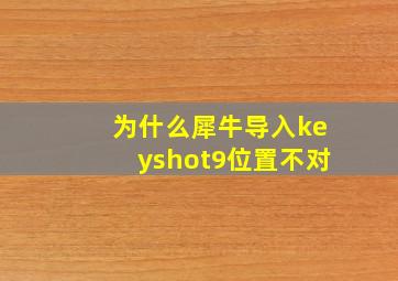 为什么犀牛导入keyshot9位置不对