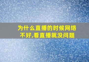 为什么直播的时候网络不好,看直播就没问题