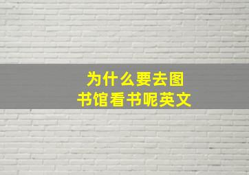 为什么要去图书馆看书呢英文