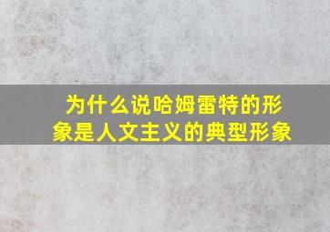 为什么说哈姆雷特的形象是人文主义的典型形象