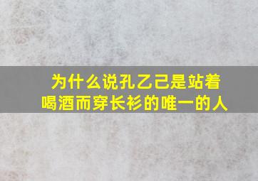 为什么说孔乙己是站着喝酒而穿长衫的唯一的人