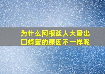 为什么阿根廷人大量出口蜂蜜的原因不一样呢