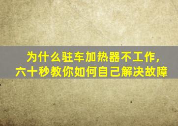 为什么驻车加热器不工作,六十秒教你如何自己解决故障