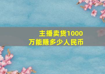 主播卖货1000万能赚多少人民币