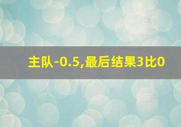 主队-0.5,最后结果3比0