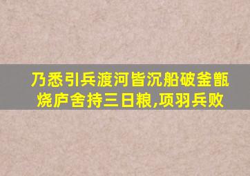 乃悉引兵渡河皆沉船破釜甑烧庐舍持三日粮,项羽兵败