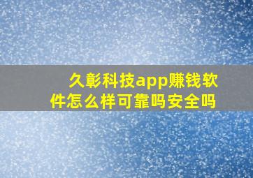 久彰科技app赚钱软件怎么样可靠吗安全吗