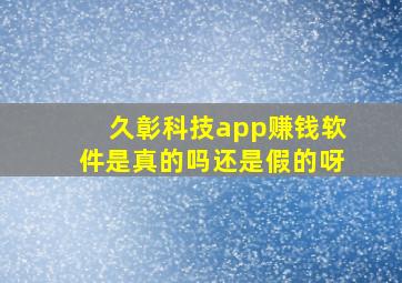 久彰科技app赚钱软件是真的吗还是假的呀