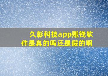 久彰科技app赚钱软件是真的吗还是假的啊