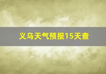 义乌天气预报15天查