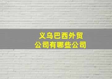 义乌巴西外贸公司有哪些公司