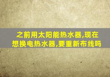 之前用太阳能热水器,现在想换电热水器,要重新布线吗