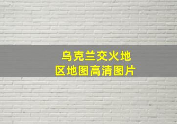 乌克兰交火地区地图高清图片