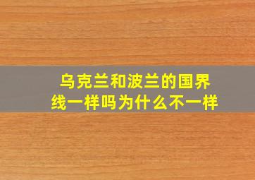 乌克兰和波兰的国界线一样吗为什么不一样