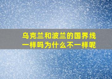 乌克兰和波兰的国界线一样吗为什么不一样呢