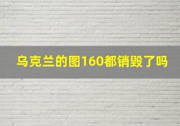 乌克兰的图160都销毁了吗