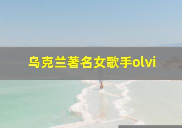 乌克兰著名女歌手olvi