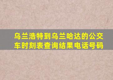 乌兰浩特到乌兰哈达的公交车时刻表查询结果电话号码