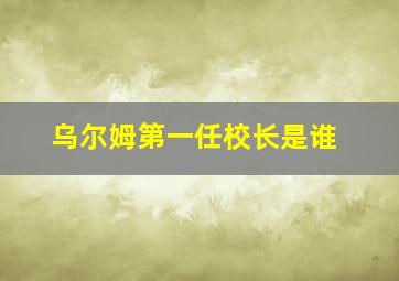 乌尔姆第一任校长是谁