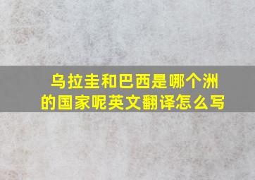 乌拉圭和巴西是哪个洲的国家呢英文翻译怎么写