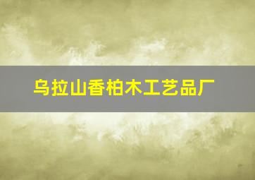 乌拉山香柏木工艺品厂