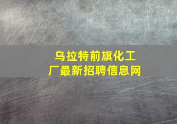 乌拉特前旗化工厂最新招聘信息网