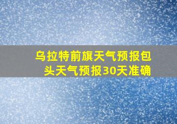 乌拉特前旗天气预报包头天气预报30天准确