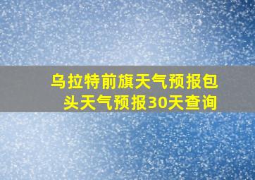 乌拉特前旗天气预报包头天气预报30天查询