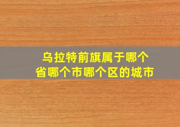 乌拉特前旗属于哪个省哪个市哪个区的城市