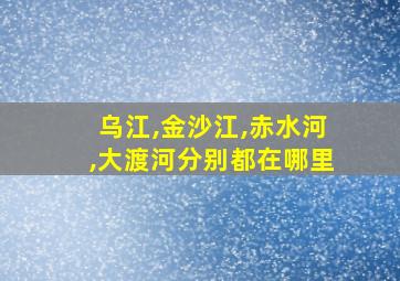 乌江,金沙江,赤水河,大渡河分别都在哪里