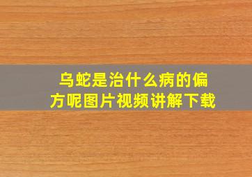 乌蛇是治什么病的偏方呢图片视频讲解下载