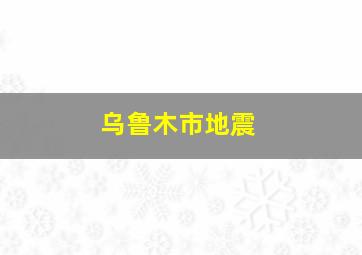 乌鲁木市地震