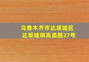 乌鲁木齐市达坂城区达坂城镇高昌路27号