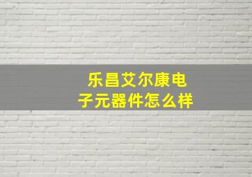 乐昌艾尔康电子元器件怎么样