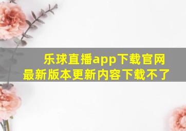 乐球直播app下载官网最新版本更新内容下载不了