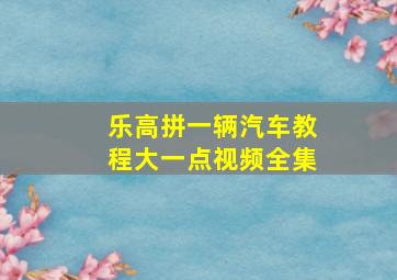 乐高拼一辆汽车教程大一点视频全集