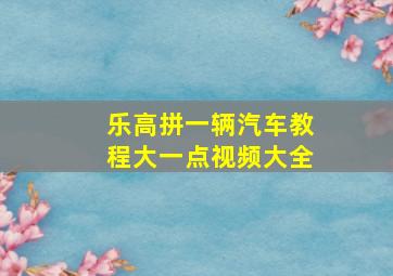 乐高拼一辆汽车教程大一点视频大全