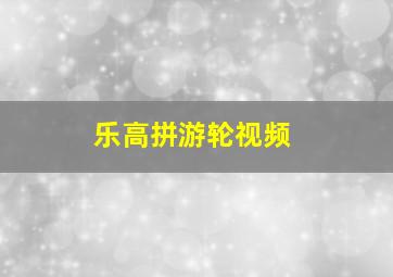 乐高拼游轮视频