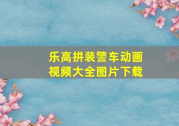 乐高拼装警车动画视频大全图片下载