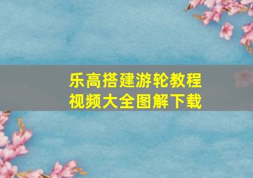 乐高搭建游轮教程视频大全图解下载