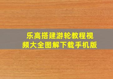 乐高搭建游轮教程视频大全图解下载手机版