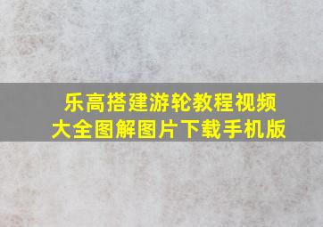 乐高搭建游轮教程视频大全图解图片下载手机版