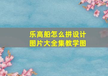 乐高船怎么拼设计图片大全集教学图