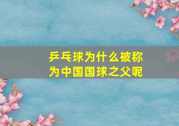 乒乓球为什么被称为中国国球之父呢