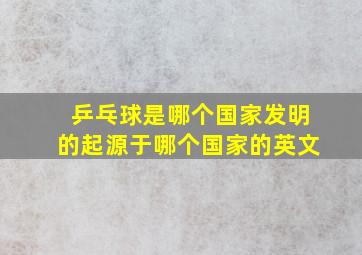 乒乓球是哪个国家发明的起源于哪个国家的英文